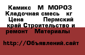 Камикс-4 М *МОРОЗ* Кладочная смесь 25кг › Цена ­ 118 - Пермский край Строительство и ремонт » Материалы   